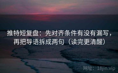 推特短复盘：先对齐条件有没有漏写，再把导语拆成两句（读完更清醒）