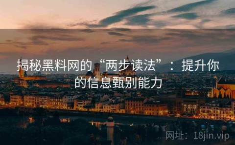 揭秘黑料网的“两步读法”：提升你的信息甄别能力