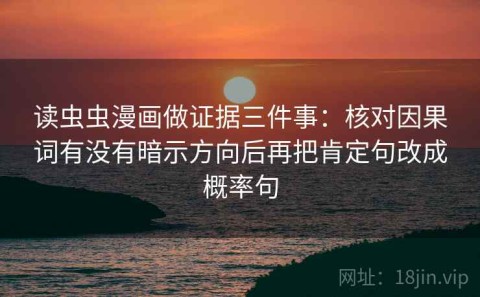 读虫虫漫画做证据三件事：核对因果词有没有暗示方向后再把肯定句改成概率句