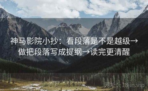 神马影院小抄：看段落是不是越级→做把段落写成提纲→读完更清醒