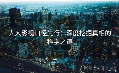 人人影视口径先行：深度挖掘真相的科学之道