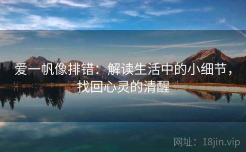 爱一帆像排错：解读生活中的小细节，找回心灵的清醒