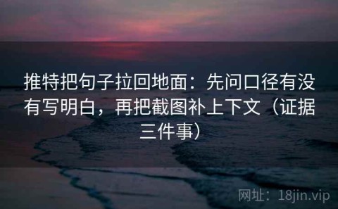 推特把句子拉回地面：先问口径有没有写明白，再把截图补上下文（证据三件事）