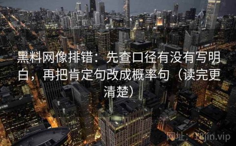 黑料网像排错：先查口径有没有写明白，再把肯定句改成概率句（读完更清楚）