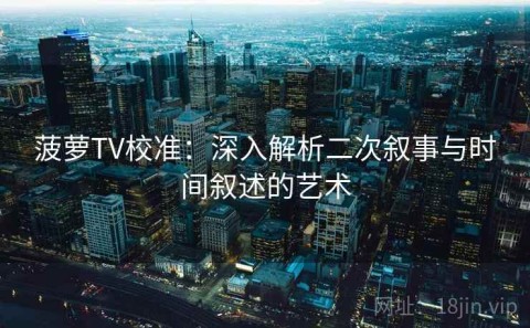 菠萝TV校准：深入解析二次叙事与时间叙述的艺术