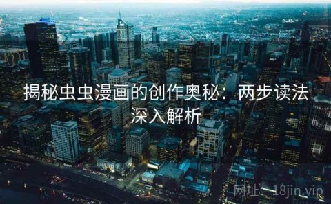 揭秘虫虫漫画的创作奥秘：两步读法深入解析