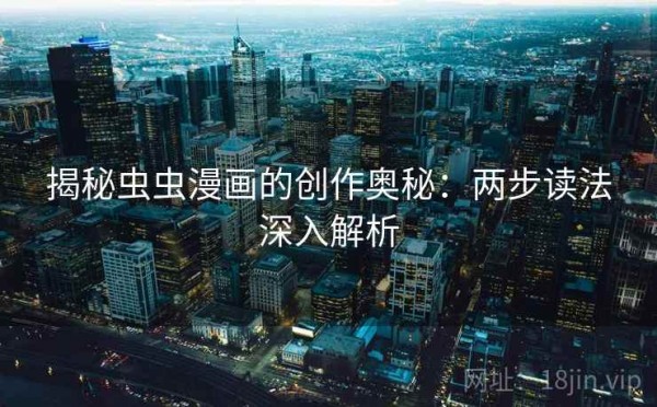 揭秘虫虫漫画的创作奥秘：两步读法深入解析