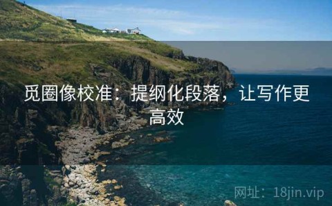 觅圈像校准：提纲化段落，让写作更高效