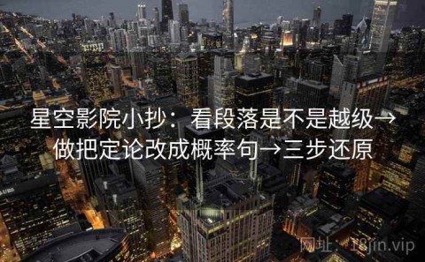 星空影院小抄：看段落是不是越级→做把定论改成概率句→三步还原