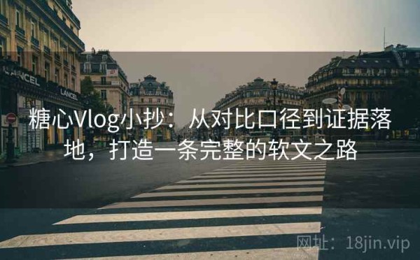 糖心Vlog小抄：从对比口径到证据落地，打造一条完整的软文之路