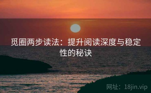 觅圈两步读法：提升阅读深度与稳定性的秘诀