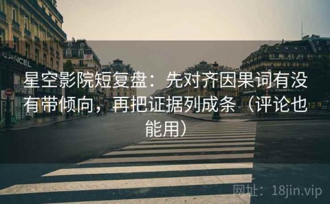 星空影院短复盘：先对齐因果词有没有带倾向，再把证据列成条（评论也能用）