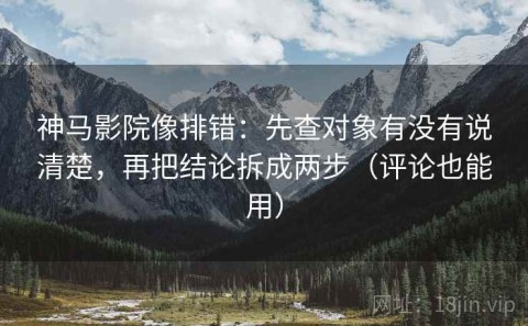 神马影院像排错：先查对象有没有说清楚，再把结论拆成两步（评论也能用）