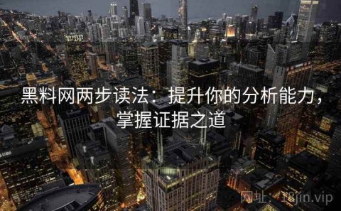 黑料网两步读法：提升你的分析能力，掌握证据之道
