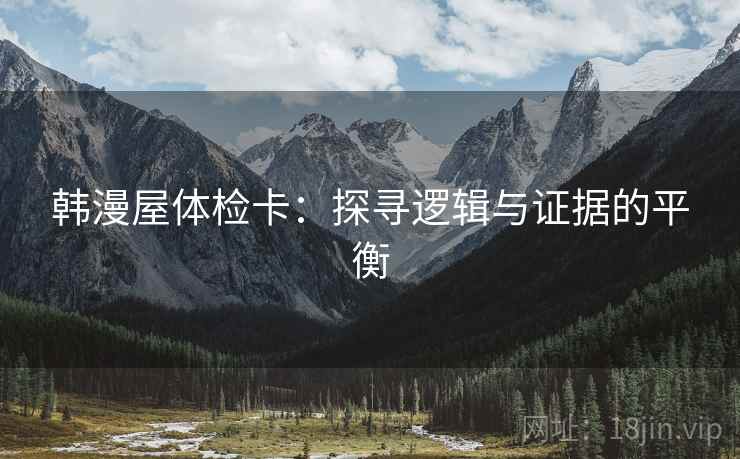 韩漫屋体检卡：探寻逻辑与证据的平衡