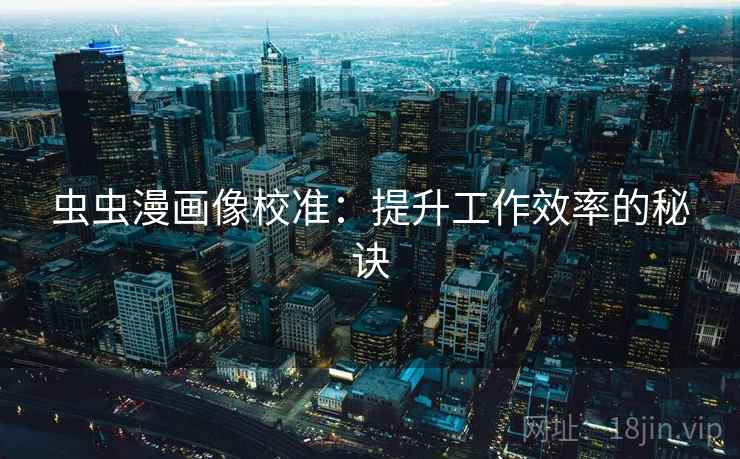 虫虫漫画像校准：提升工作效率的秘诀