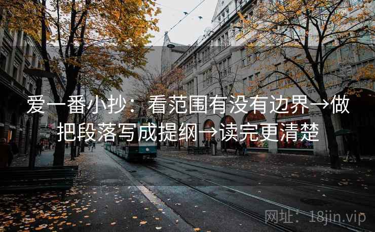 爱一番小抄：看范围有没有边界→做把段落写成提纲→读完更清楚