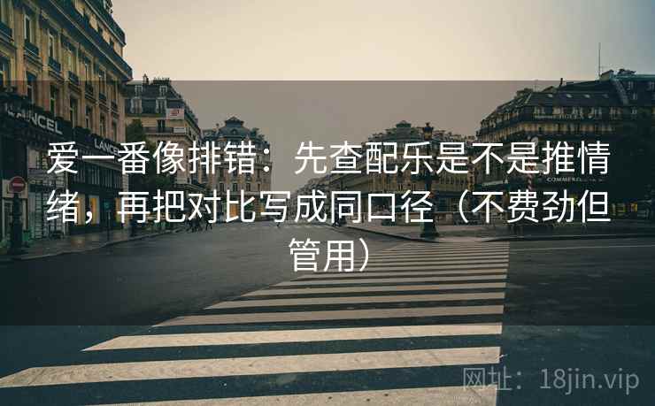 爱一番像排错：先查配乐是不是推情绪，再把对比写成同口径（不费劲但管用）