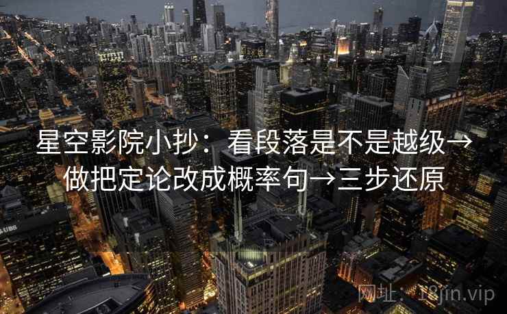 星空影院小抄：看段落是不是越级→做把定论改成概率句→三步还原