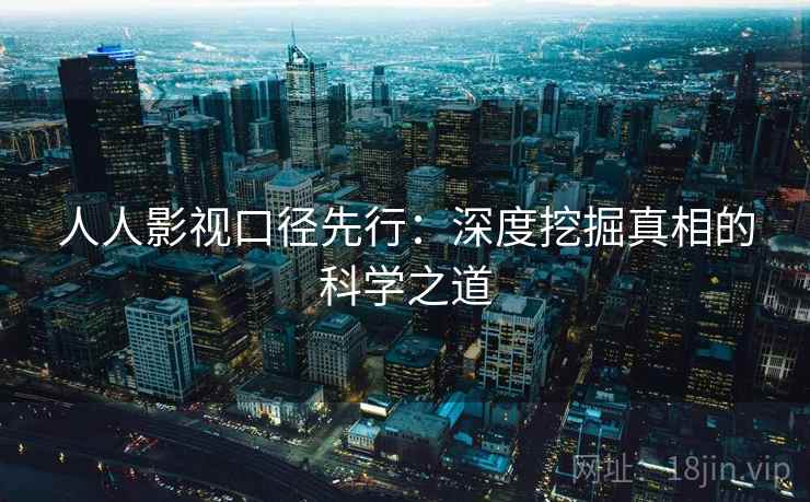 人人影视口径先行：深度挖掘真相的科学之道