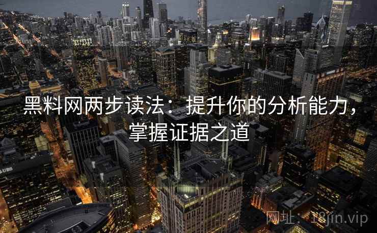 黑料网两步读法：提升你的分析能力，掌握证据之道