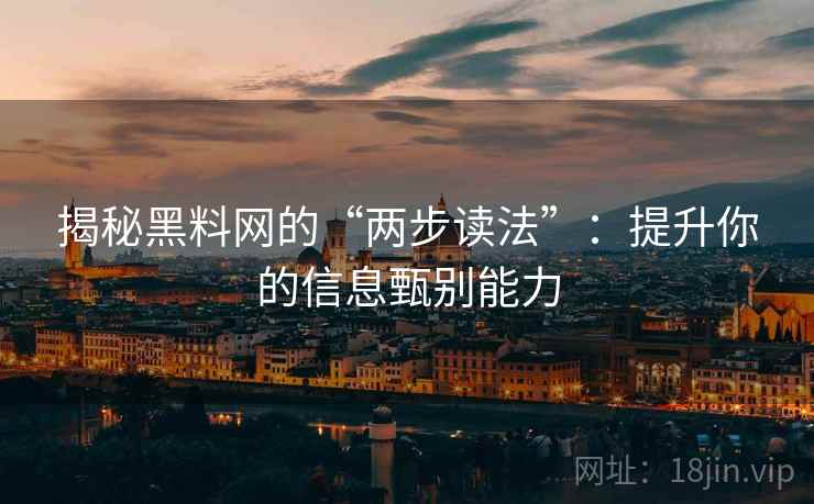 揭秘黑料网的“两步读法”：提升你的信息甄别能力