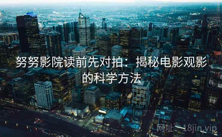 努努影院读前先对拍：揭秘电影观影的科学方法