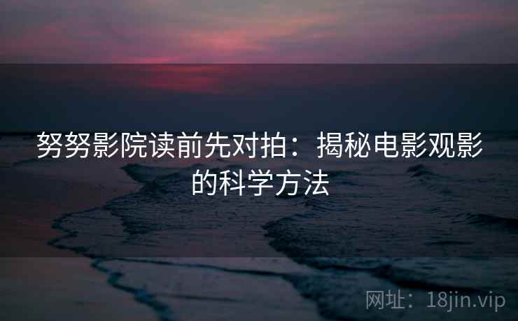 努努影院读前先对拍：揭秘电影观影的科学方法