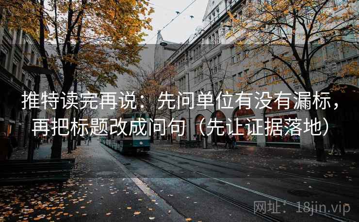 推特读完再说：先问单位有没有漏标，再把标题改成问句（先让证据落地）