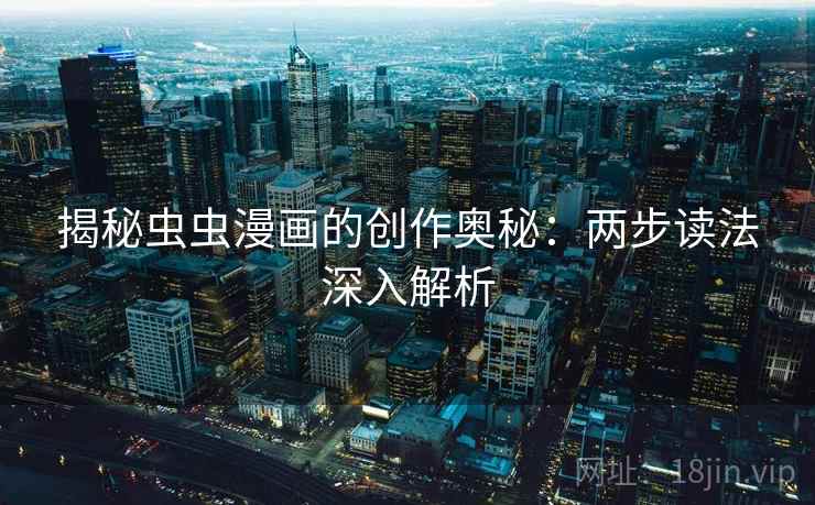 揭秘虫虫漫画的创作奥秘：两步读法深入解析