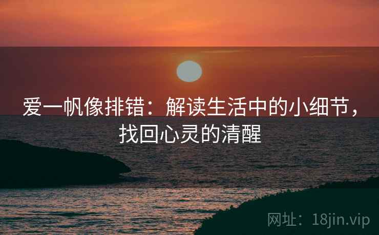 爱一帆像排错：解读生活中的小细节，找回心灵的清醒