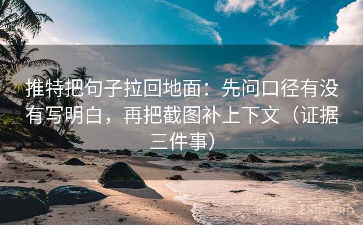 推特把句子拉回地面：先问口径有没有写明白，再把截图补上下文（证据三件事）