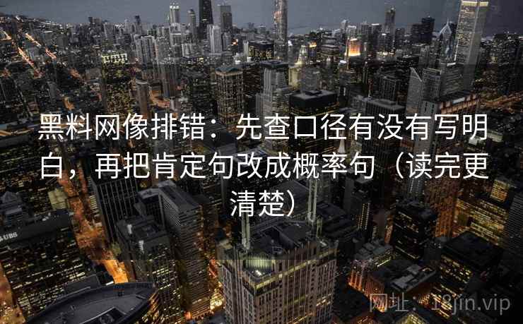 黑料网像排错：先查口径有没有写明白，再把肯定句改成概率句（读完更清楚）