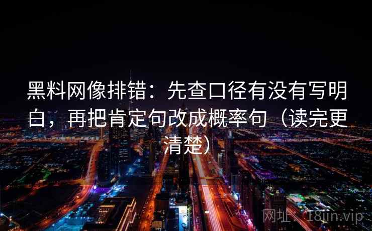 黑料网像排错：先查口径有没有写明白，再把肯定句改成概率句（读完更清楚）