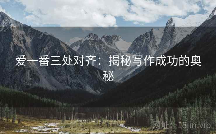 爱一番三处对齐：揭秘写作成功的奥秘