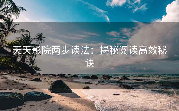 天天影院两步读法：揭秘阅读高效秘诀