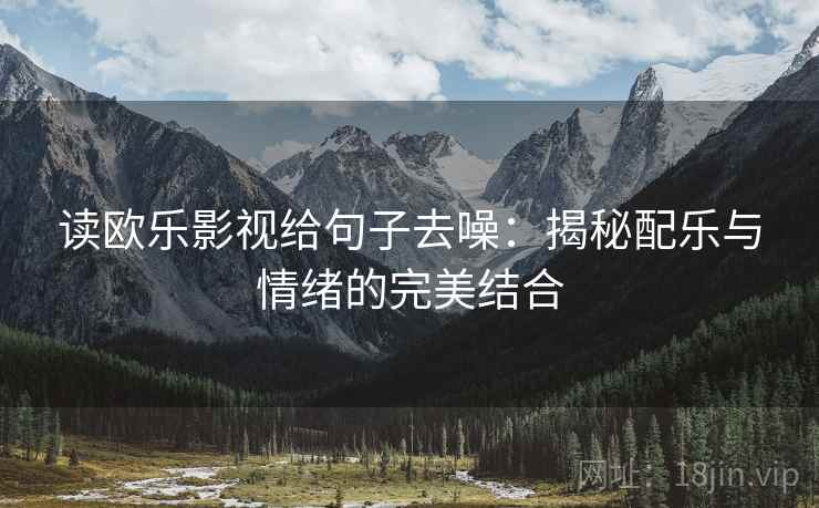 读欧乐影视给句子去噪:揭秘配乐与情绪的完美结合 读欧乐影视给句子去噪:揭秘配乐与情绪的完美结合