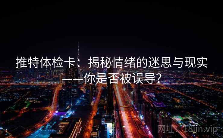 推特体检卡：揭秘情绪的迷思与现实——你是否被误导？