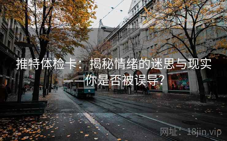 推特体检卡：揭秘情绪的迷思与现实——你是否被误导？