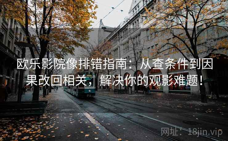 欧乐影院像排错指南:从查条件到因果改回相关,解决你的观影难题! 欧乐影院像排错指南:从查条件到因果改回相关,解决你的观影难题!