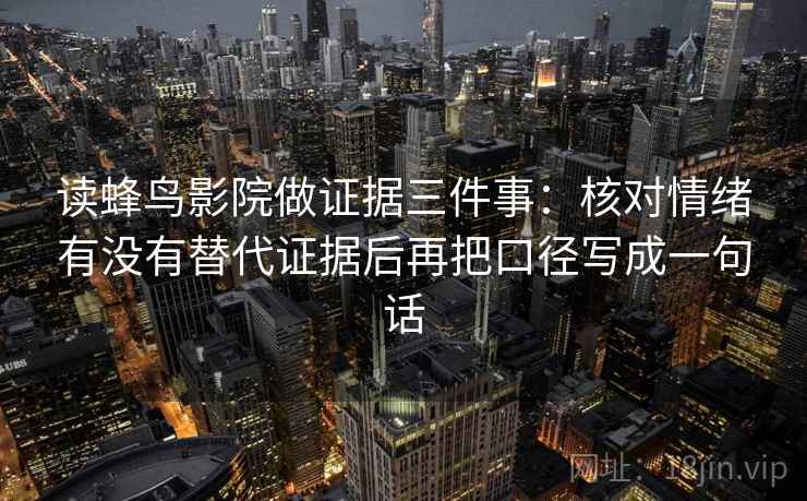 读蜂鸟影院做证据三件事:核对情绪有没有替代证据后再把口径写成一句话 读蜂鸟影院做证据三件事:核对情绪有没有替代证据后再把口径写成一句话