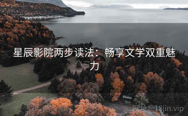 星辰影院两步读法:畅享文学双重魅力 星辰影院两步读法:畅享文学双重魅力