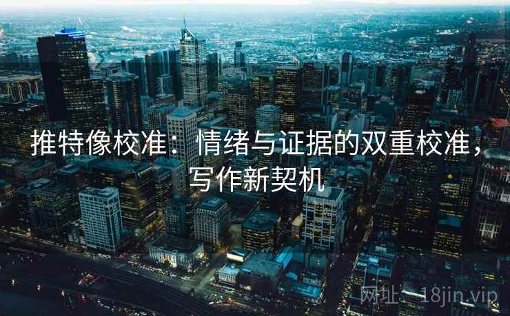 推特像校准:情绪与证据的双重校准,写作新契机 推特像校准:情绪与证据的双重校准,写作新契机