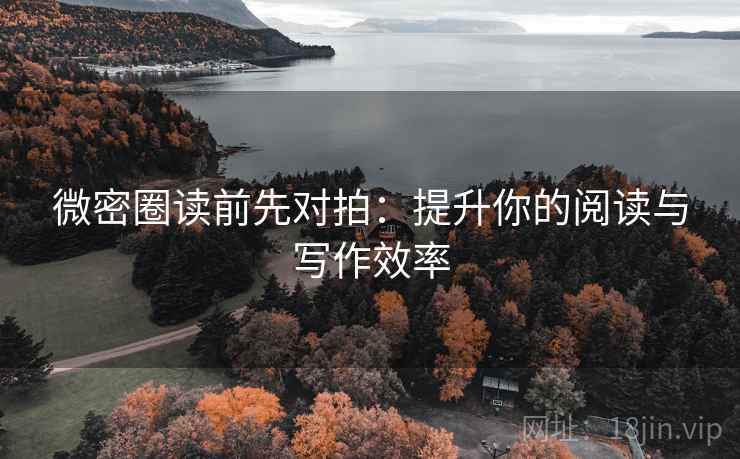 微密圈读前先对拍:提升你的阅读与写作效率 微密圈读前先对拍:提升你的阅读与写作效率