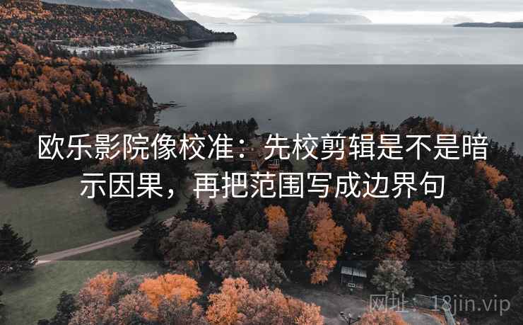 欧乐影院像校准：先校剪辑是不是暗示因果，再把范围写成边界句